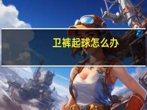 卫裤起球怎么办