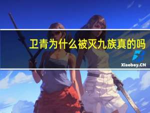 卫青为什么被灭九族真的吗（卫青为什么被灭九族）