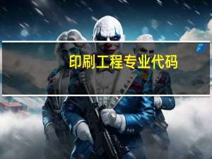 印刷工程专业代码（印刷工程专业）