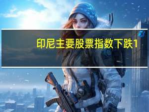 印尼主要股票指数下跌1%