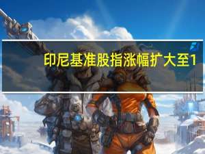 印尼基准股指涨幅扩大至1%