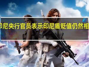 印尼央行官员表示印尼盾贬值仍然相对可控