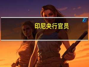 印尼央行官员：央行将在市场中保持外汇供需平衡建立市场信心