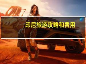印尼旅游攻略和费用