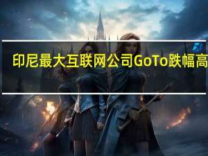 印尼最大互联网公司GoTo跌幅高达9.4%因其表示股东可能会出售更多股份