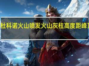 印尼杜科诺火山喷发 火山灰柱高度距峰顶约800米