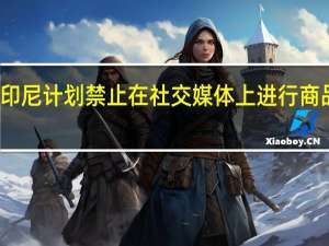 印尼计划禁止在社交媒体上进行商品交易