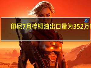 印尼7月棕榈油出口量为352万吨