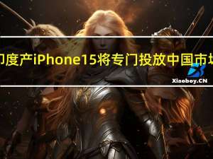 印度产iPhone 15将专门投放中国市场？ 供应链人士：不符合常理