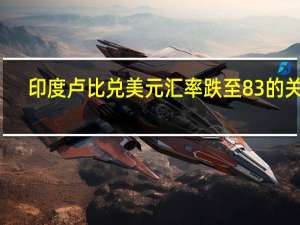 印度卢比兑美元汇率跌至83的关口