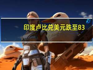 印度卢比兑美元跌至83.2850卢比为一年来最弱水平