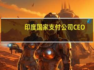 印度国家支付公司（NPCI）CEO：正与新加坡监管机构合作提高连接统一支付接口（UPI）系统的交易限制