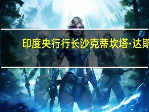 印度央行行长沙克蒂坎塔·达斯：总体CPI通胀依然脆弱