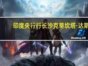 印度央行行长沙克蒂坎塔·达斯：我们没有对特定的汇率水平进行考虑