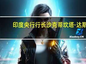 印度央行行长沙克蒂坎塔·达斯：投资活动保持了政府资本支出的势头