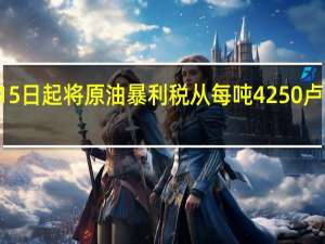 印度将从8月15日起将原油暴利税从每吨4250卢比上调至7100卢比