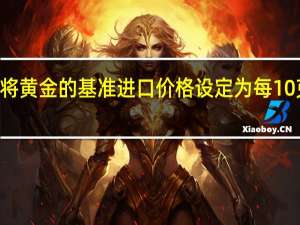 印度将黄金的基准进口价格设定为每10克634美元