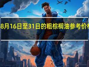 印度尼西亚将8月16日至31日的粗棕榈油参考价格设定为每公吨820.35美元