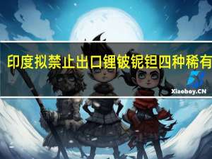 印度拟禁止出口锂铍铌钽四种稀有金属
