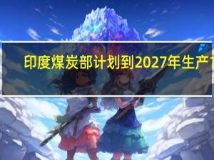 印度煤炭部计划到2027年生产14.04亿吨煤炭