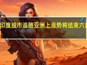 印度股市追随亚洲上涨 势将结束六日连跌