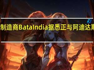 印度鞋类制造商Bata India据悉正与阿迪达斯洽谈战略合作