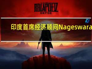 印度首席经济顾问Nageswaran：美联储加息可能不会给印度央行带来进一步加息的压力