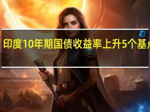 印度10年期国债收益率上升5个基点至7.22%