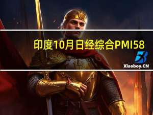 印度10月日经综合PMI 58.4前值61印度10月日经服务业PMI 58.4预期60.5前值61