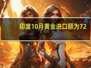 印度10月黄金进口额为72.3亿美元