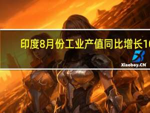 印度8月份工业产值同比增长10.3%市场预估为9.1%