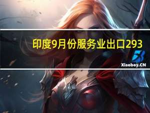 印度9月份服务业出口293.7亿美元进口149.1亿美元