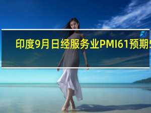 印度9月日经服务业PMI 61预期59.5前值60.1印度9月日经综合PMI 61前值60.9