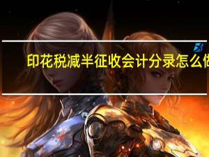 印花税减半征收会计分录怎么做