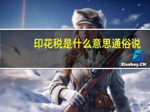 印花税是什么意思通俗说（印花税是什么意思通俗解释）