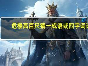 危楼高百尺猜一成语或四字词语（危楼高百尺猜一成语）