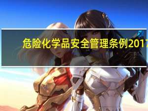 危险化学品安全管理条例2017（危险化学品安全管理条例2017）