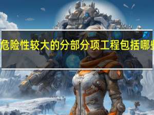 危险性较大的分部分项工程包括哪些工程