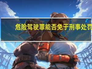 危险驾驶罪能否免于刑事处罚