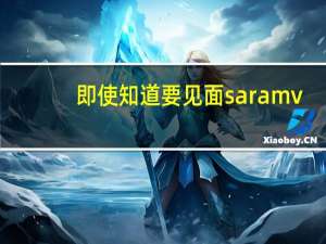 即使知道要见面saramv（即使知道要见面sara）