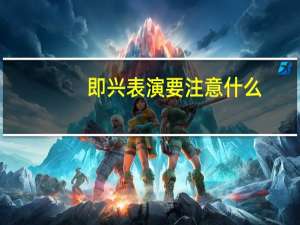 即兴表演要注意什么