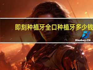 即刻种植牙全口种植牙多少钱，青医附院做即刻微创种植牙吗价格是多少