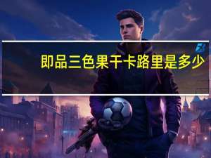 即品 三色果干卡路里是多少