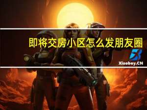 即将交房小区怎么发朋友圈