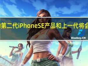 即将发布的第二代iPhoneSE产品和上一代将会有相当大的变化