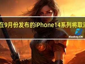 即将在9月份发布的iPhone14系列将取消mini版本