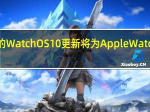 即将推出的WatchOS 10更新将为Apple Watch带来重大变化
