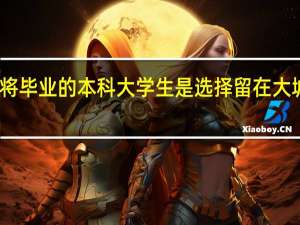 即将毕业的本科大学生是选择留在大城市打拼，还是回家