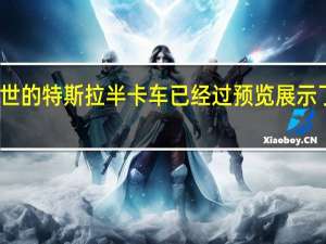 即将面世的特斯拉半卡车已经过预览展示了其前部轮廓