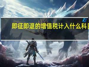 即征即退的增值税计入什么科目（即征即退的增值税如何账务处理）